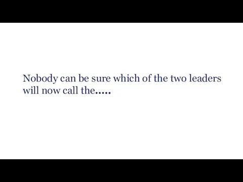 Nobody can be sure which of the two leaders will now call the…..