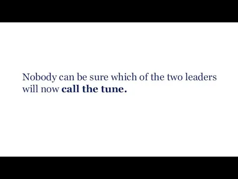 Nobody can be sure which of the two leaders will now call the tune.