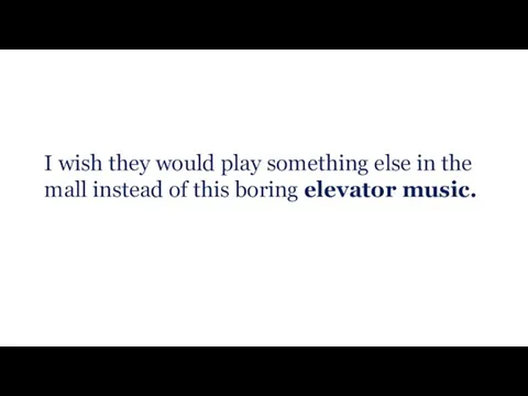 I wish they would play something else in the mall instead of this boring elevator music.