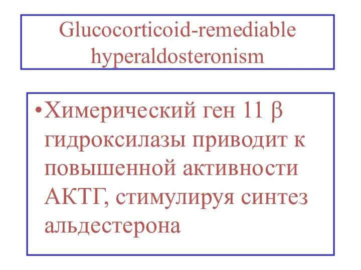 Glucocorticoid-remediable hyperaldosteronism Химерический ген 11 β гидроксилазы приводит к повышенной активности АКТГ, стимулируя синтез альдестерона