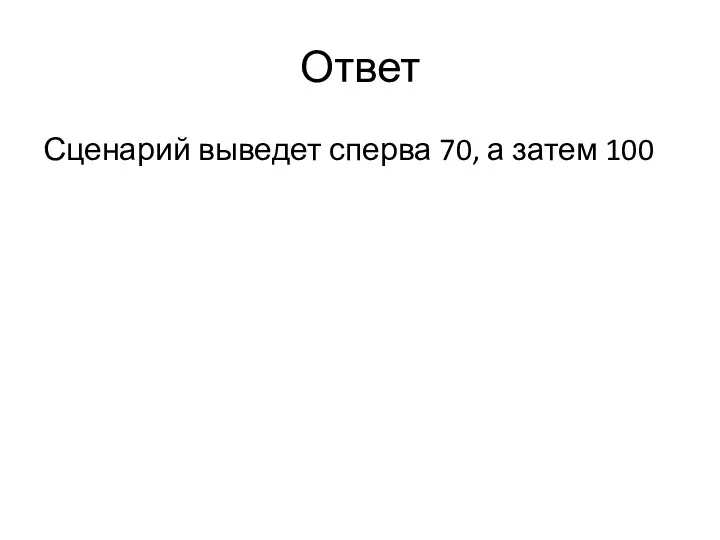 Ответ Сценарий выведет сперва 70, а затем 100