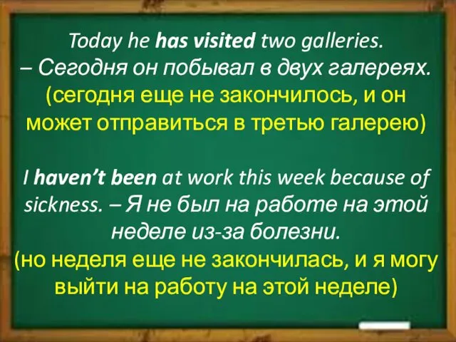 Today he has visited two galleries. – Сегодня он побывал
