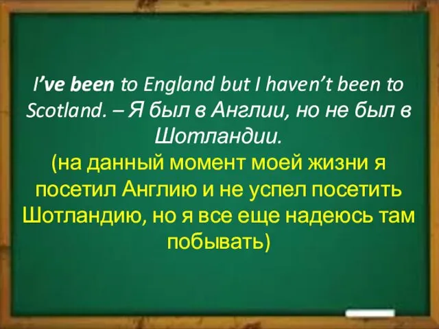 I’ve been to England but I haven’t been to Scotland.