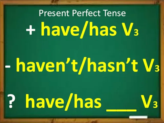 Present Perfect Tense + have/has V3 - haven’t/hasn’t V3 ? have/has ___ V3