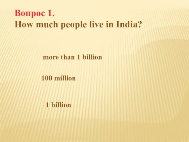 Вопрос 1. How much people live in India? more than 1 billion 100 million 1 billion