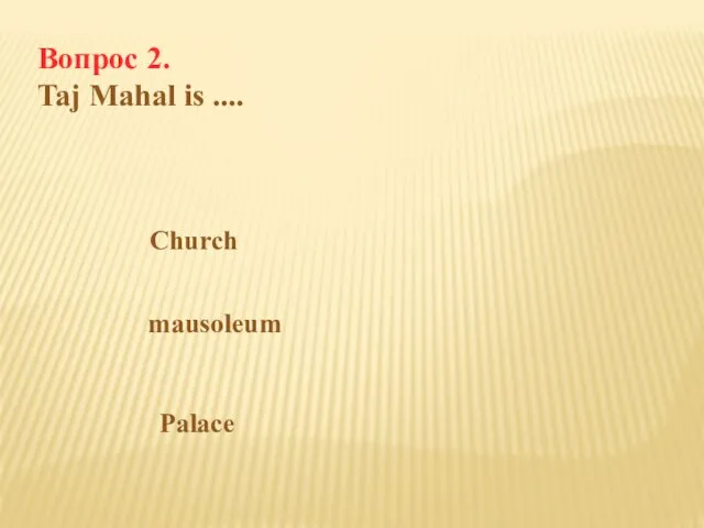 Вопрос 2. Taj Mahal is .... Church mausoleum Palace