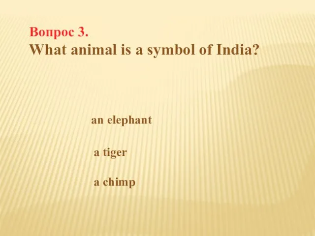 Вопрос 3. What animal is a symbol of India? an elephant a tiger a chimp