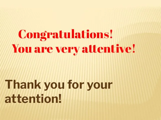 Congratulations! You are very attentive! Thank you for your attention!