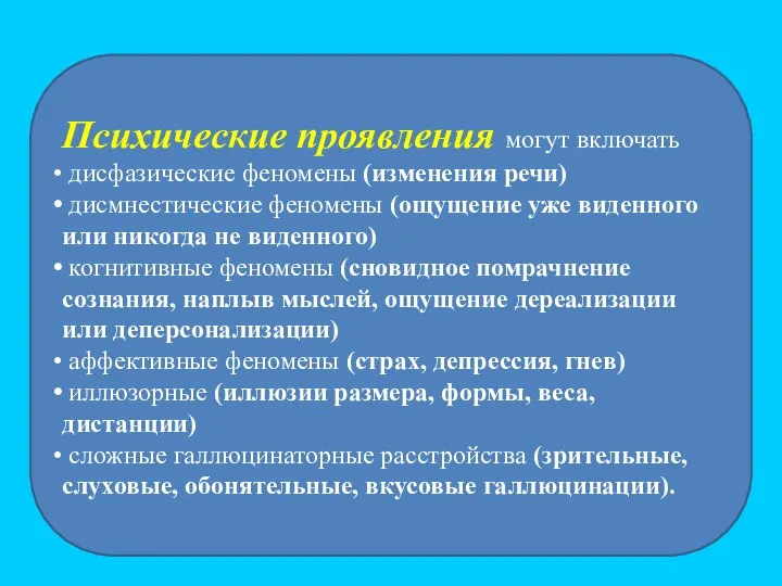 Психические проявления могут включать дисфазические феномены (изменения речи) дисмнестические феномены (ощущение уже виденного