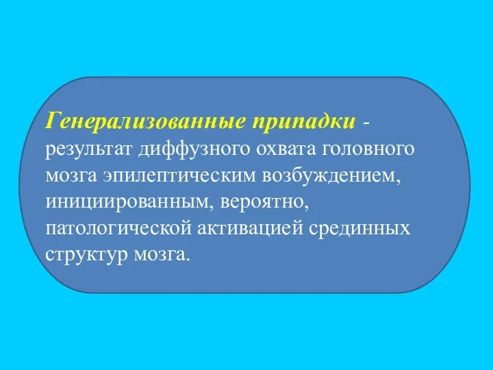 Генерализованные припадки - результат диффузного охвата головного мозга эпилептическим возбуждением, инициированным, вероятно, патологической