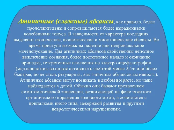 Атипичные (сложные) абсансы, как правило, более продолжительны и сопровождаются более выраженными колебаниями тонуса.