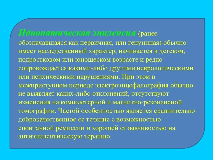 Идиопатическая эпилепсия (ранее обозначавшаяся как первичная, или генуинная) обычно имеет наследственный характер, начинается