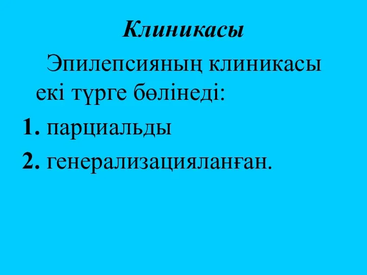 Клиникасы Эпилепсияның клиникасы екі түрге бөлінеді: 1. парциальды 2. генерализацияланған.