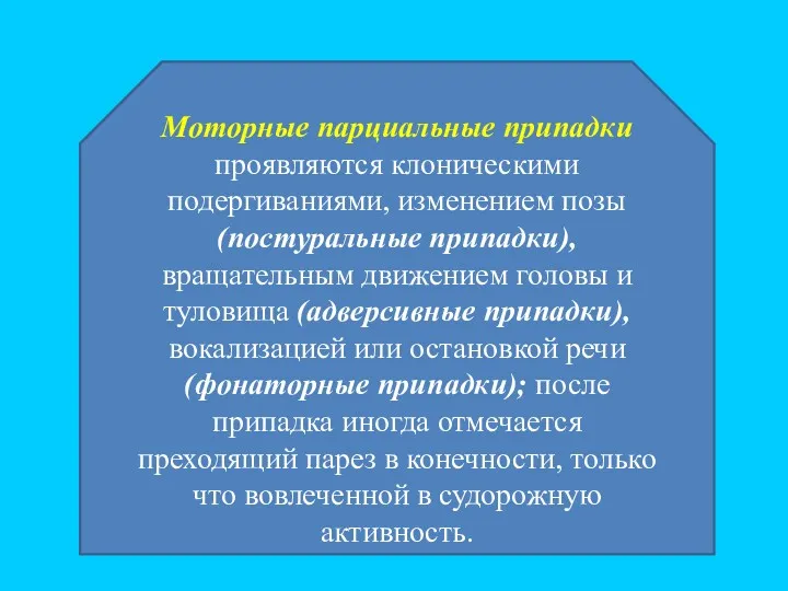 Моторные парциальные припадки проявляются клоническими подергиваниями, изменением позы (постуральные припадки), вращательным движением головы