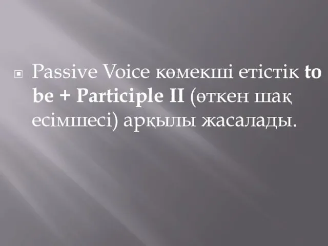 Passive Voice көмекші етістік to bе + Participle II (өткен шақ есімшесі) арқылы жасалады.