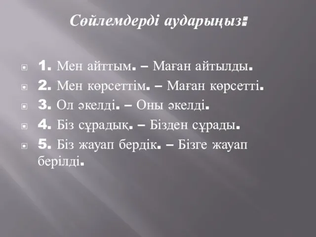 Сөйлемдерді аударыңыз: 1. Мен айттым. – Маған айтылды. 2. Мен