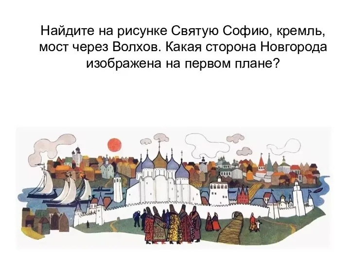 Найдите на рисунке Святую Софию, кремль, мост через Волхов. Какая сторона Новгорода изображена на первом плане?
