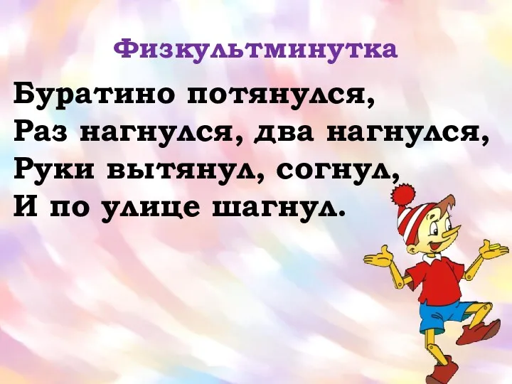 Физкультминутка Буратино потянулся, Раз нагнулся, два нагнулся, Руки вытянул, согнул, И по улице шагнул.