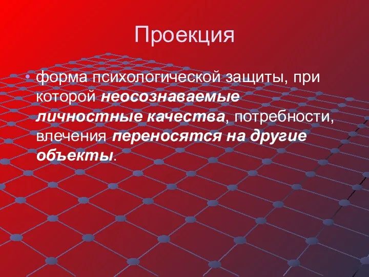 Проекция форма психологической защиты, при которой неосознаваемые личностные качества, потребности, влечения переносятся на другие объекты.