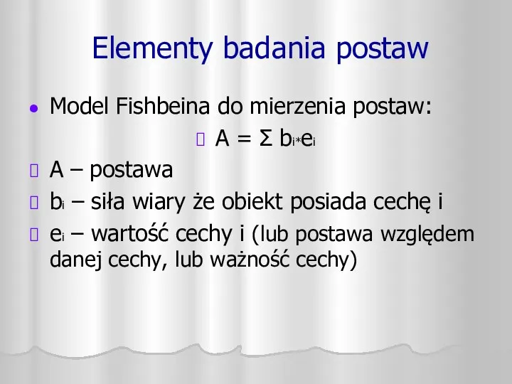 Elementy badania postaw Model Fishbeina do mierzenia postaw: A = Σ bi*ei A