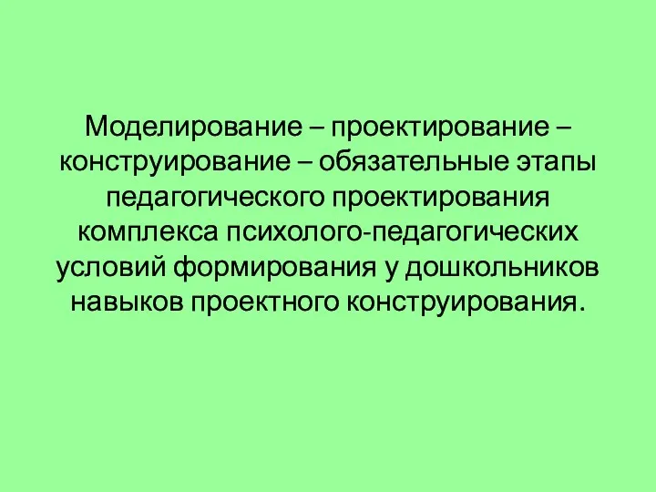 Моделирование – проектирование – конструирование – обязательные этапы педагогического проектирования