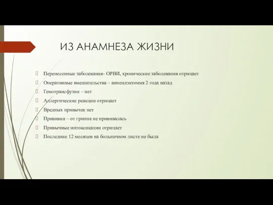 ИЗ АНАМНЕЗА ЖИЗНИ Перенесенные заболевания- ОРВИ, хронические заболевания отрицает Оперативные