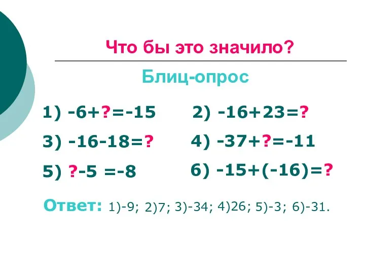 Что бы это значило? Блиц-опрос 1) -6+?=-15 2) -16+23=? 3) -16-18=? 4) -37+?=-11