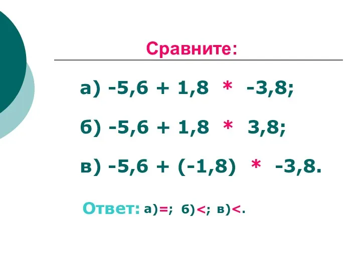 Сравните: а) -5,6 + 1,8 * -3,8; б) -5,6 + 1,8 * 3,8;