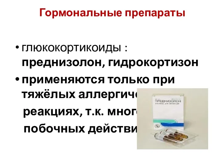 Гормональные препараты глюкокортикоиды : преднизолон, гидрокортизон применяются только при тяжёлых аллергических реакциях, т.к. много побочных действий