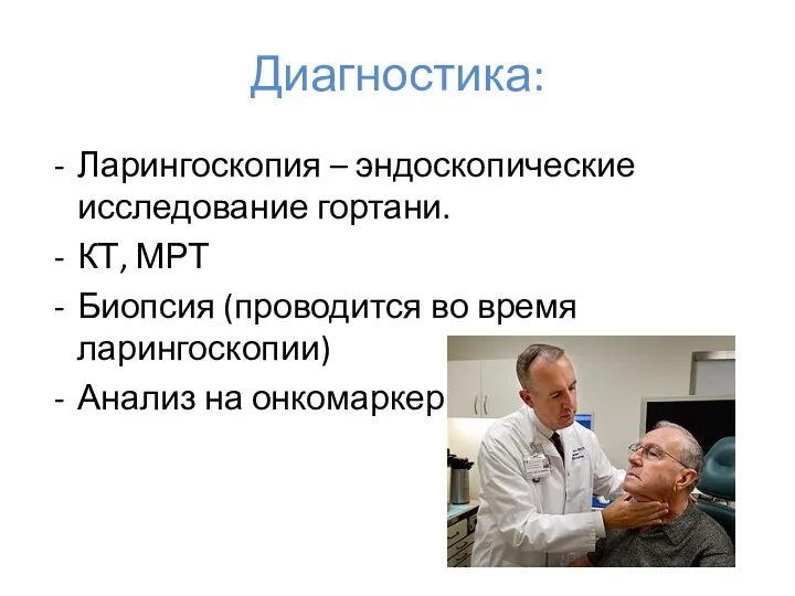 Диагностика: Ларингоскопия – эндоскопические исследование гортани. КТ, МРТ Биопсия (проводится во время ларингоскопии) Анализ на онкомаркеры.