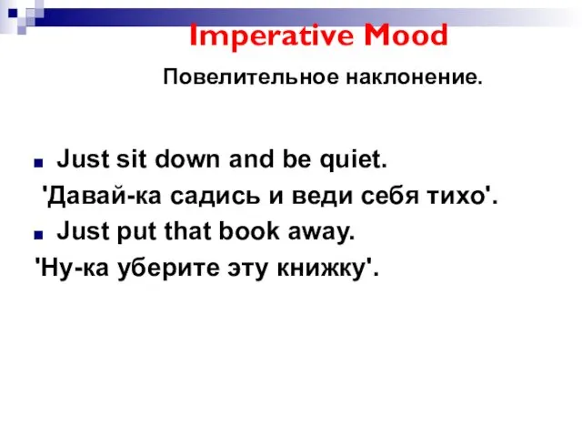 Imperative Mood Повелительное наклонение. Just sit down and be quiet.