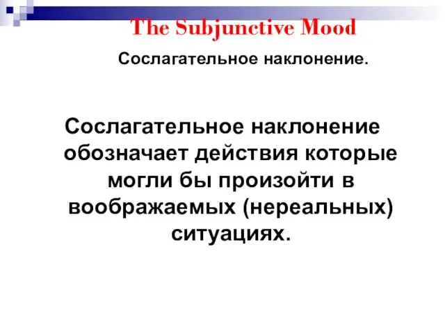The Subjunctive Mood Сослагательное наклонение. Сослагательное наклонение обозначает действия которые