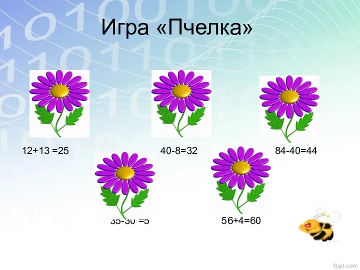 Игра «Пчелка» 12+13 =25 40-8=32 84-40=44 35-30 =5 56+4=60