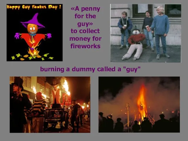 burning a dummy called a "guy" «A penny for the guy» to collect money for fireworks