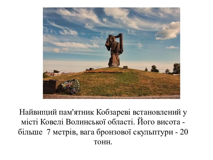 Найвищий пам'ятник Кобзареві встановлений у місті Ковелі Волинської області. Його