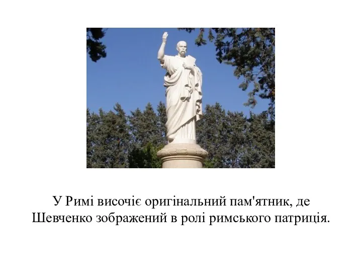 У Римі височіє оригінальний пам'ятник, де Шевченко зображений в ролі римського патриція.