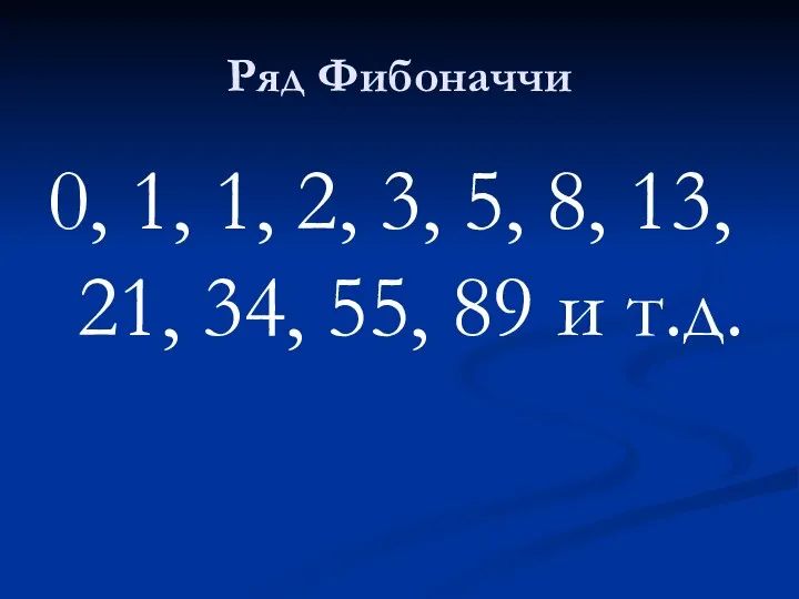 Ряд Фибоначчи 0, 1, 1, 2, 3, 5, 8, 13, 21, 34, 55, 89 и т.д.