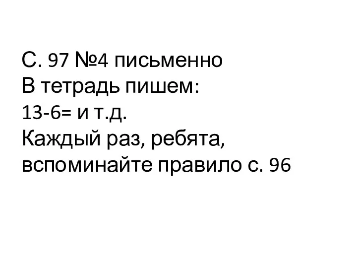 С. 97 №4 письменно В тетрадь пишем: 13-6= и т.д.