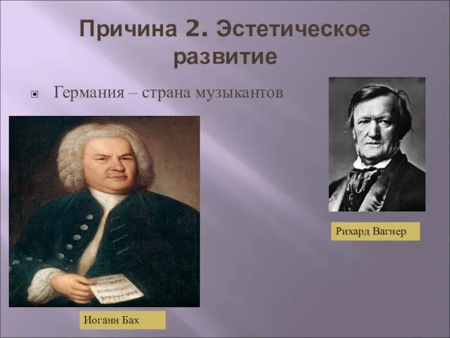 Причина 2. Эстетическое развитие Германия – страна музыкантов Рихард Вагнер Иоганн Бах