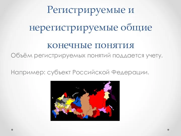 Регистрируемые и нерегистрируемые общие конечные понятия Объём регистрируемых понятий поддается учету. Например: субъект Российской Федерации.