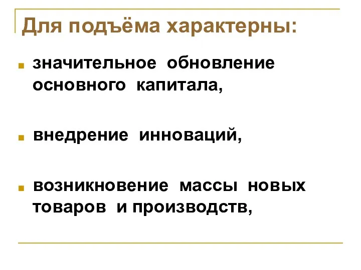 Для подъёма характерны: значительное обновление основного капитала, внедрение инноваций, возникновение массы новых товаров и производств,