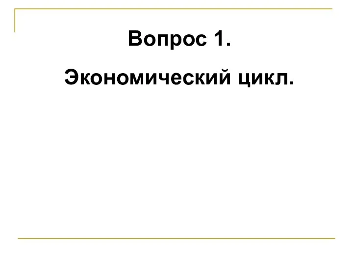 Вопрос 1. Экономический цикл.