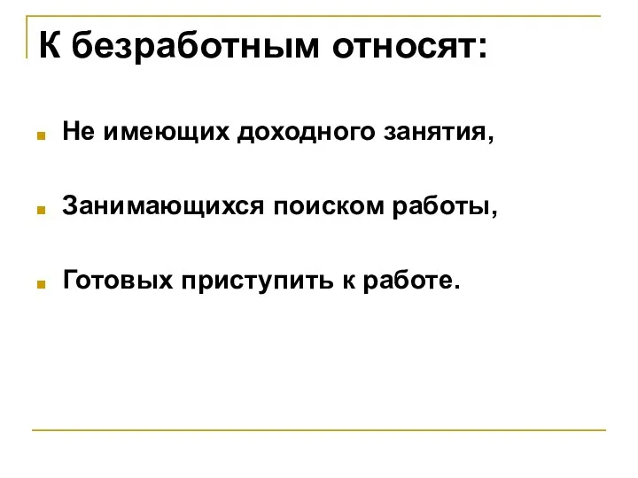 К безработным относят: Не имеющих доходного занятия, Занимающихся поиском работы, Готовых приступить к работе.