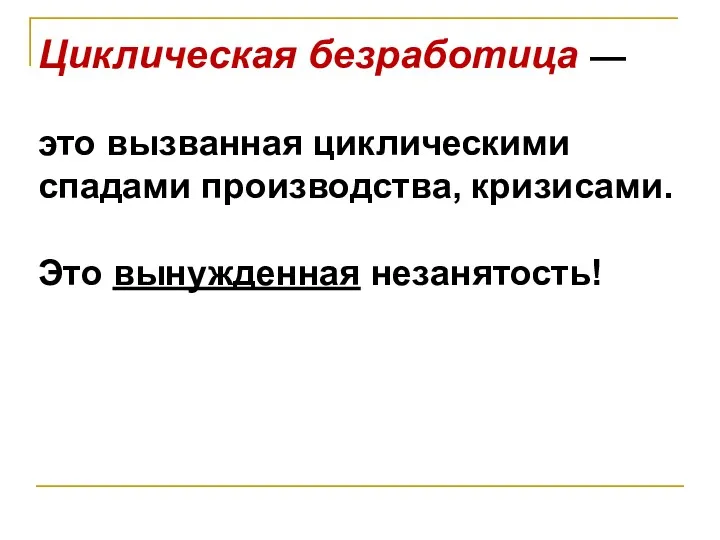 Циклическая безработица — это вызванная циклическими спадами производства, кризисами. Это вынужденная незанятость!