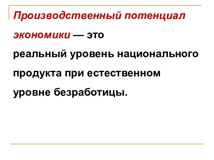 Производственный потенциал экономики — это реальный уровень национального продукта при естественном уровне безработицы.