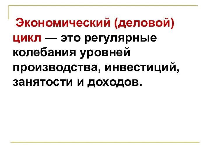 Экономический (деловой) цикл — это регулярные колебания уровней производства, инвестиций, занятости и доходов.