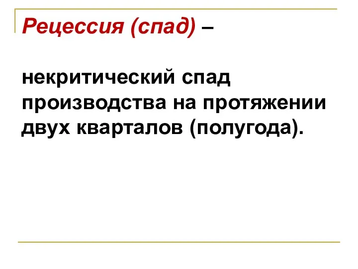 Рецессия (спад) – некритический спад производства на протяжении двух кварталов (полугода).