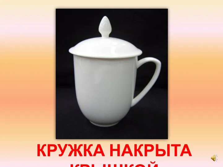 КРУЖКА НАКРЫТА КРЫШКОЙ