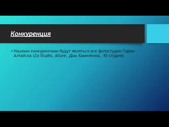 Конкуренция Нашими конкурентами будут являться все фотостудии Горно-Алтайска (Za Studio, Allure, Дом Хамелеона, Ю-студия)