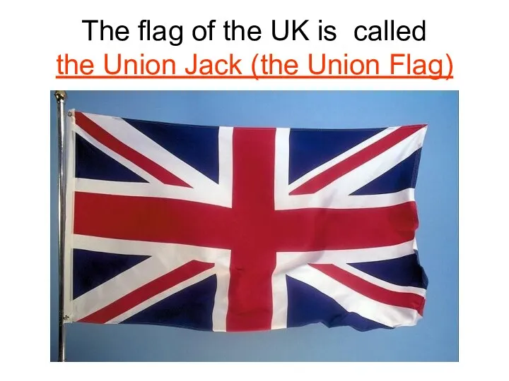 The flag of the UK is called the Union Jack (the Union Flag)